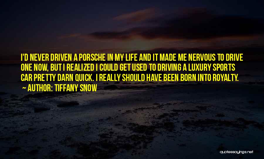 Tiffany Snow Quotes: I'd Never Driven A Porsche In My Life And It Made Me Nervous To Drive One Now, But I Realized