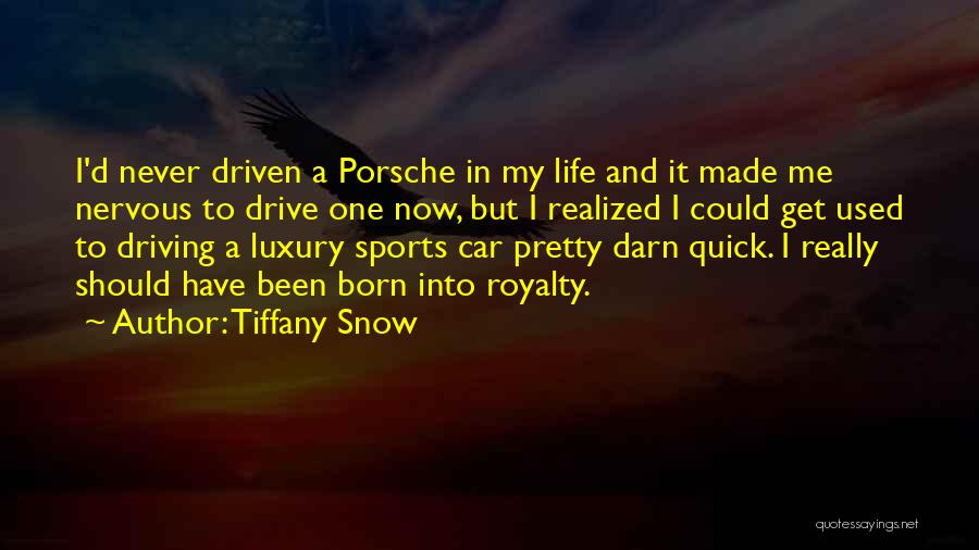 Tiffany Snow Quotes: I'd Never Driven A Porsche In My Life And It Made Me Nervous To Drive One Now, But I Realized