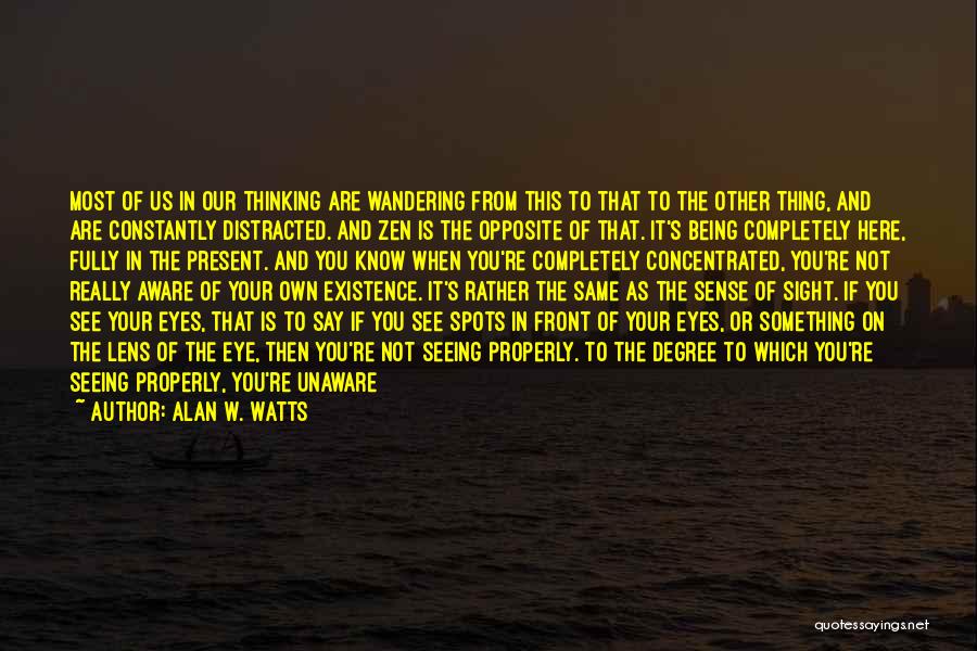 Alan W. Watts Quotes: Most Of Us In Our Thinking Are Wandering From This To That To The Other Thing, And Are Constantly Distracted.