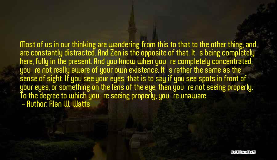 Alan W. Watts Quotes: Most Of Us In Our Thinking Are Wandering From This To That To The Other Thing, And Are Constantly Distracted.