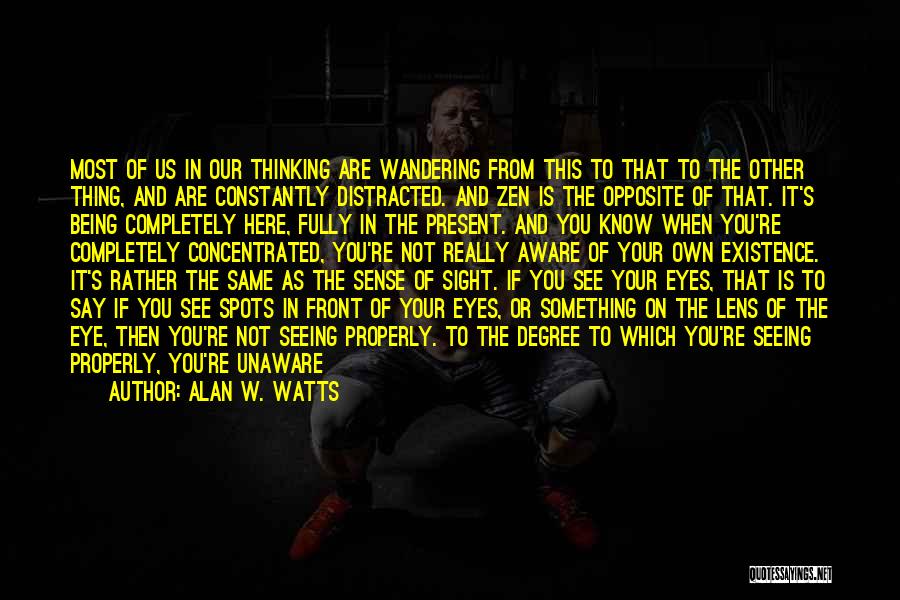 Alan W. Watts Quotes: Most Of Us In Our Thinking Are Wandering From This To That To The Other Thing, And Are Constantly Distracted.