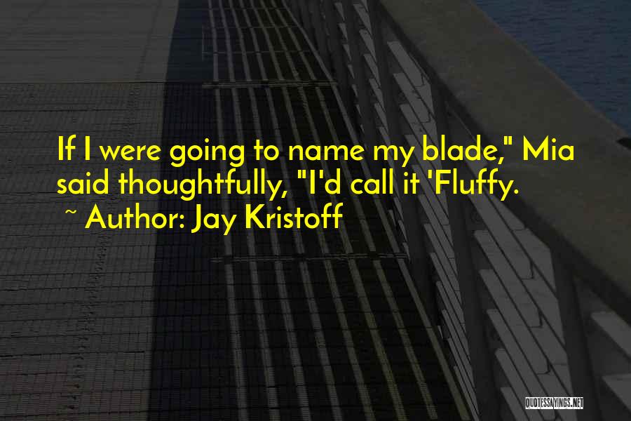 Jay Kristoff Quotes: If I Were Going To Name My Blade, Mia Said Thoughtfully, I'd Call It 'fluffy.