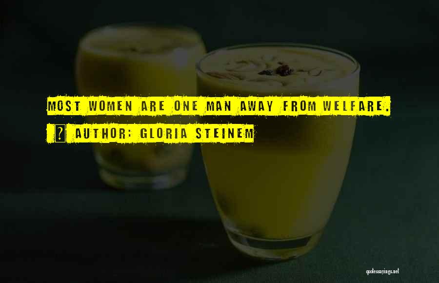 Gloria Steinem Quotes: Most Women Are One Man Away From Welfare.