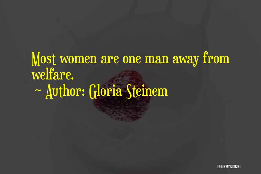 Gloria Steinem Quotes: Most Women Are One Man Away From Welfare.
