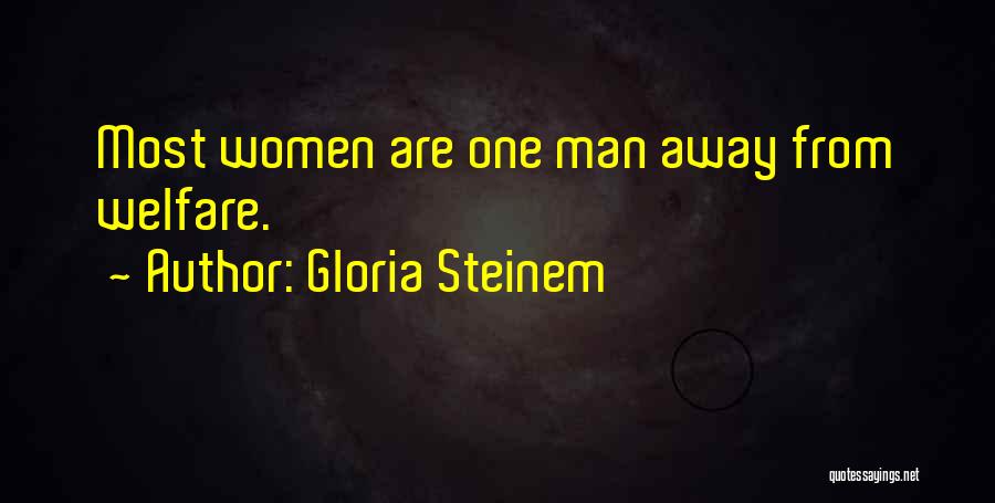 Gloria Steinem Quotes: Most Women Are One Man Away From Welfare.