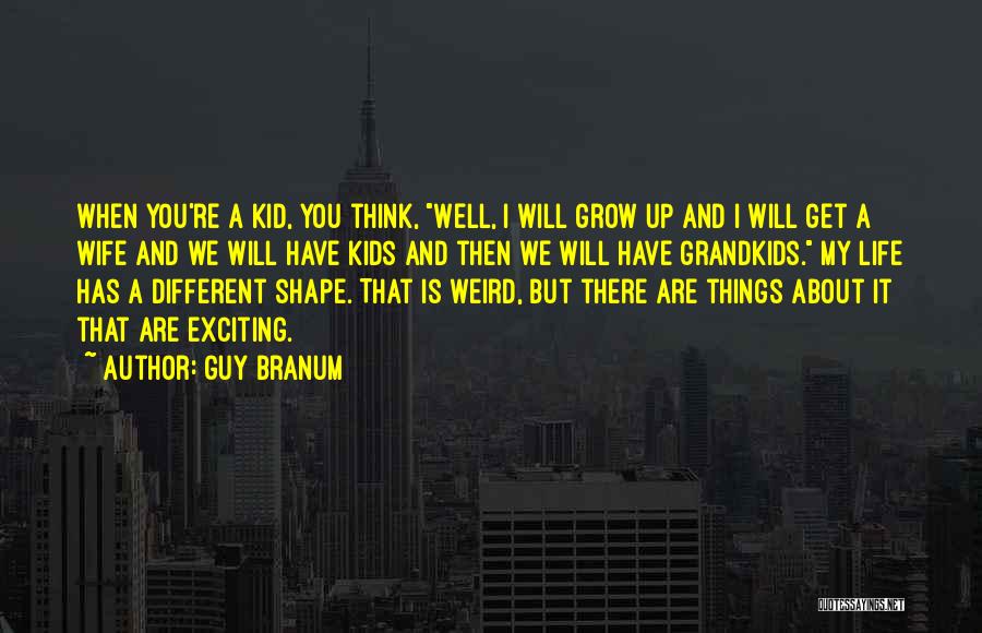 Guy Branum Quotes: When You're A Kid, You Think, Well, I Will Grow Up And I Will Get A Wife And We Will