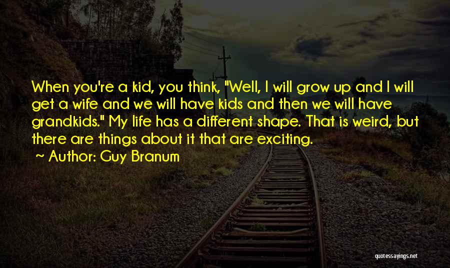 Guy Branum Quotes: When You're A Kid, You Think, Well, I Will Grow Up And I Will Get A Wife And We Will