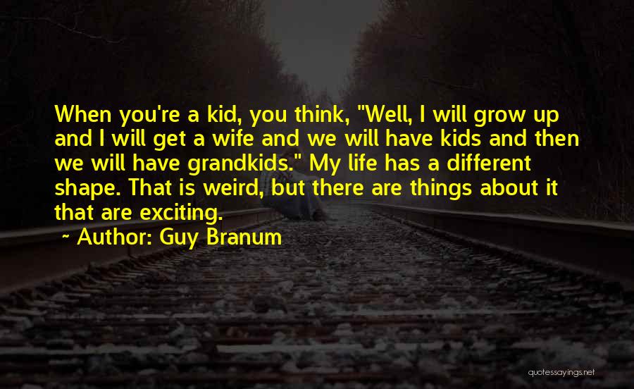 Guy Branum Quotes: When You're A Kid, You Think, Well, I Will Grow Up And I Will Get A Wife And We Will