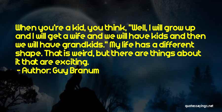 Guy Branum Quotes: When You're A Kid, You Think, Well, I Will Grow Up And I Will Get A Wife And We Will