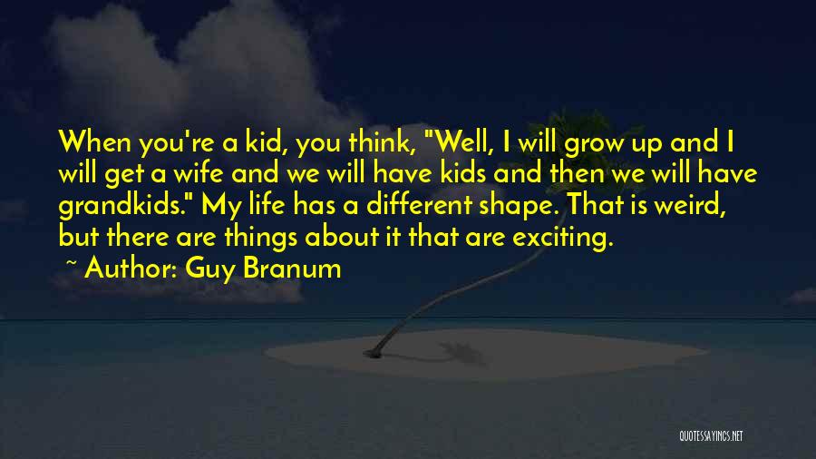 Guy Branum Quotes: When You're A Kid, You Think, Well, I Will Grow Up And I Will Get A Wife And We Will