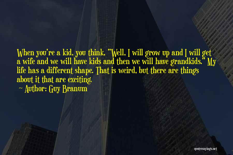 Guy Branum Quotes: When You're A Kid, You Think, Well, I Will Grow Up And I Will Get A Wife And We Will