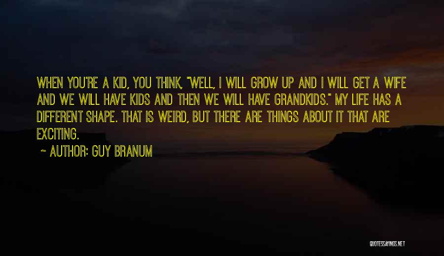 Guy Branum Quotes: When You're A Kid, You Think, Well, I Will Grow Up And I Will Get A Wife And We Will