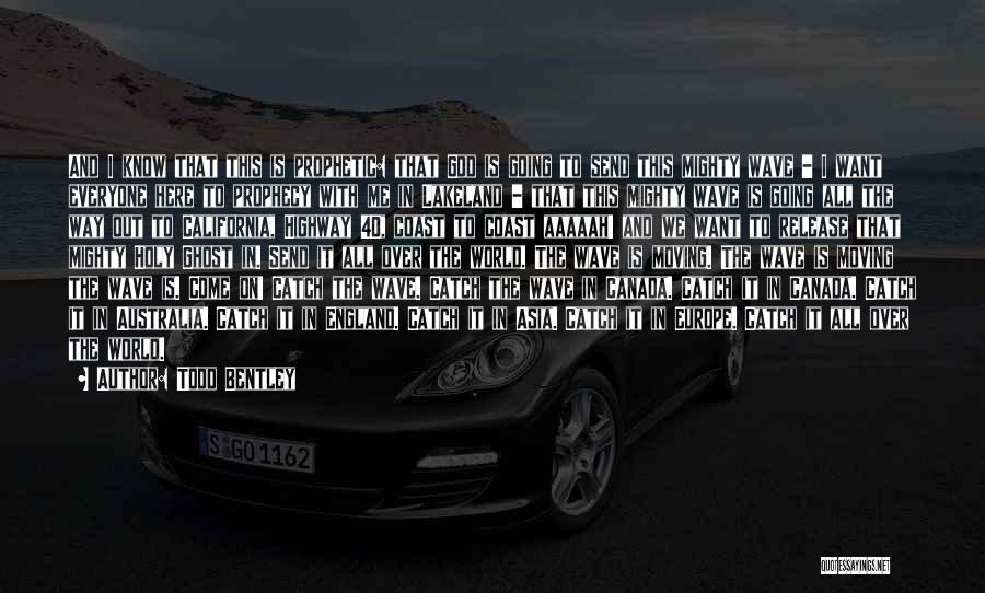 Todd Bentley Quotes: And I Know That This Is Prophetic: That God Is Going To Send This Mighty Wave - I Want Everyone