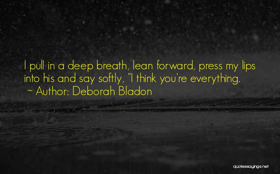 Deborah Bladon Quotes: I Pull In A Deep Breath, Lean Forward, Press My Lips Into His And Say Softly, I Think You're Everything.