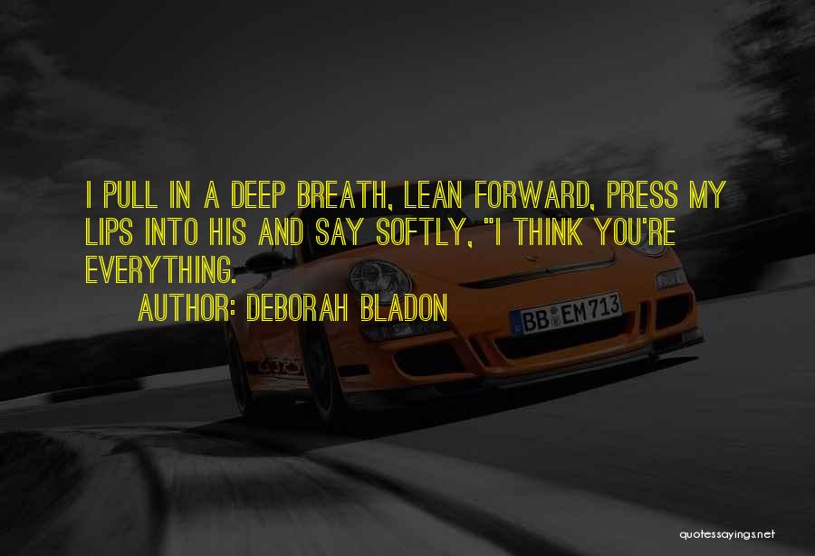 Deborah Bladon Quotes: I Pull In A Deep Breath, Lean Forward, Press My Lips Into His And Say Softly, I Think You're Everything.