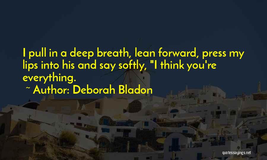 Deborah Bladon Quotes: I Pull In A Deep Breath, Lean Forward, Press My Lips Into His And Say Softly, I Think You're Everything.