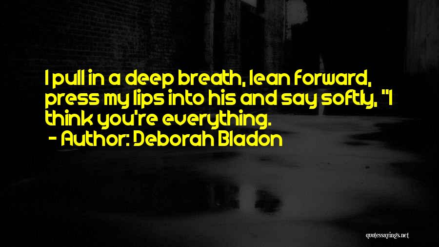 Deborah Bladon Quotes: I Pull In A Deep Breath, Lean Forward, Press My Lips Into His And Say Softly, I Think You're Everything.