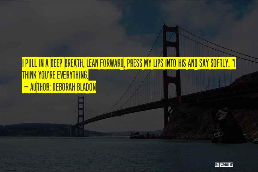 Deborah Bladon Quotes: I Pull In A Deep Breath, Lean Forward, Press My Lips Into His And Say Softly, I Think You're Everything.