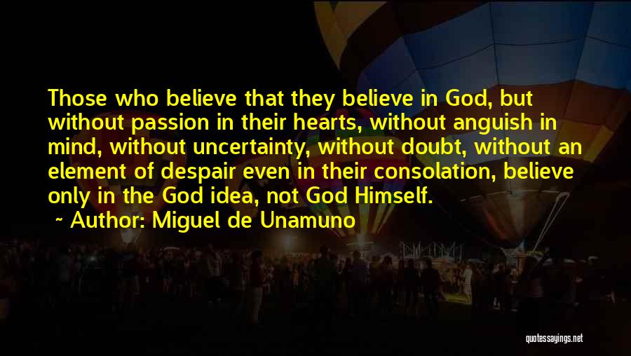 Miguel De Unamuno Quotes: Those Who Believe That They Believe In God, But Without Passion In Their Hearts, Without Anguish In Mind, Without Uncertainty,