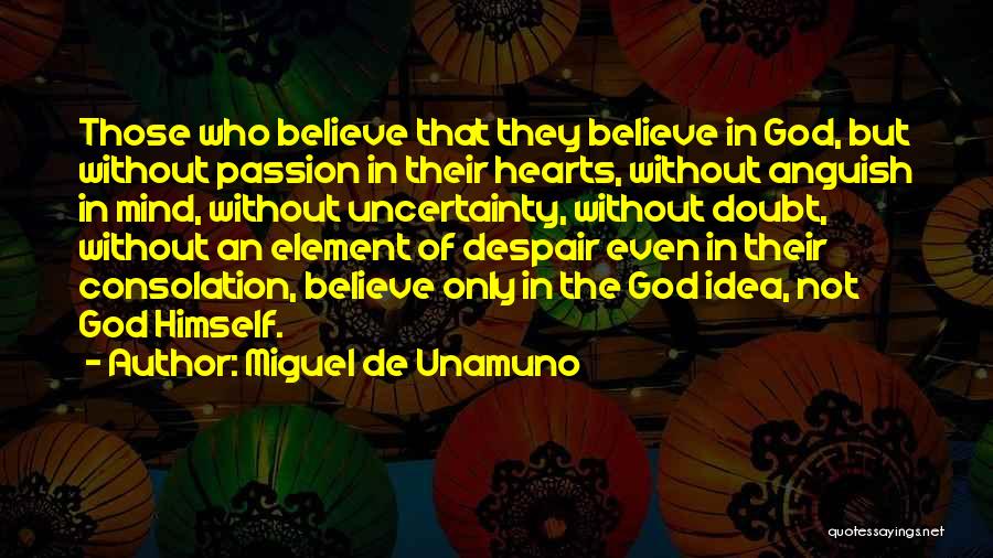 Miguel De Unamuno Quotes: Those Who Believe That They Believe In God, But Without Passion In Their Hearts, Without Anguish In Mind, Without Uncertainty,