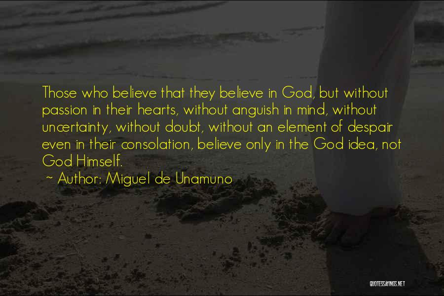 Miguel De Unamuno Quotes: Those Who Believe That They Believe In God, But Without Passion In Their Hearts, Without Anguish In Mind, Without Uncertainty,