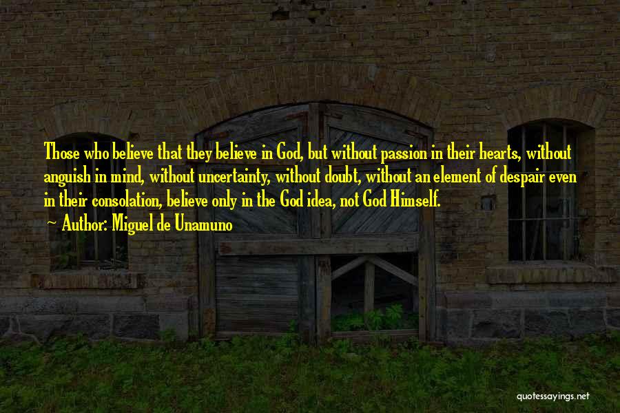 Miguel De Unamuno Quotes: Those Who Believe That They Believe In God, But Without Passion In Their Hearts, Without Anguish In Mind, Without Uncertainty,