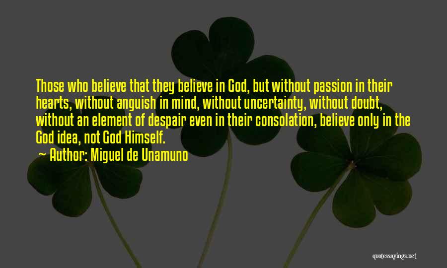Miguel De Unamuno Quotes: Those Who Believe That They Believe In God, But Without Passion In Their Hearts, Without Anguish In Mind, Without Uncertainty,
