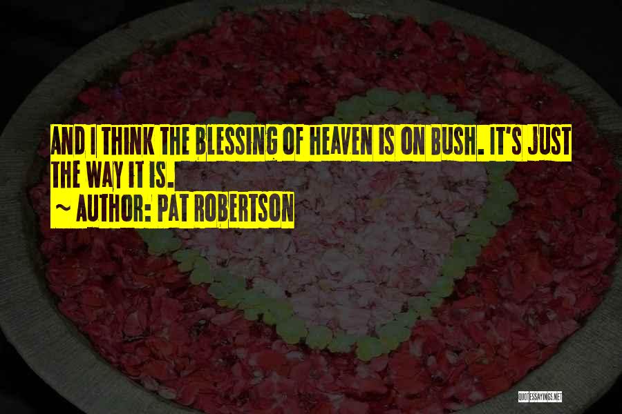 Pat Robertson Quotes: And I Think The Blessing Of Heaven Is On Bush. It's Just The Way It Is.