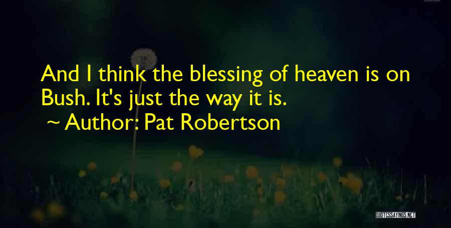 Pat Robertson Quotes: And I Think The Blessing Of Heaven Is On Bush. It's Just The Way It Is.