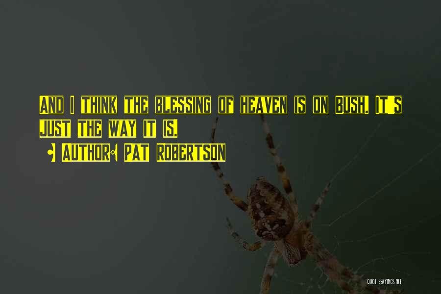 Pat Robertson Quotes: And I Think The Blessing Of Heaven Is On Bush. It's Just The Way It Is.