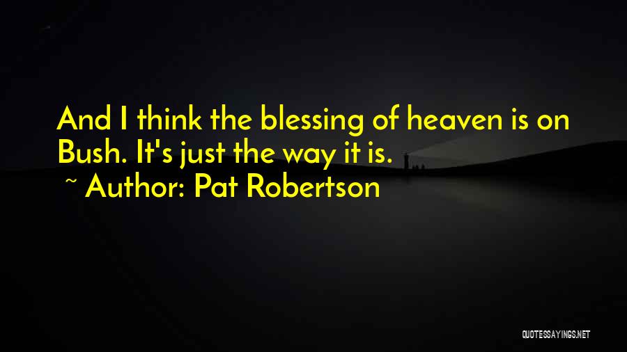 Pat Robertson Quotes: And I Think The Blessing Of Heaven Is On Bush. It's Just The Way It Is.