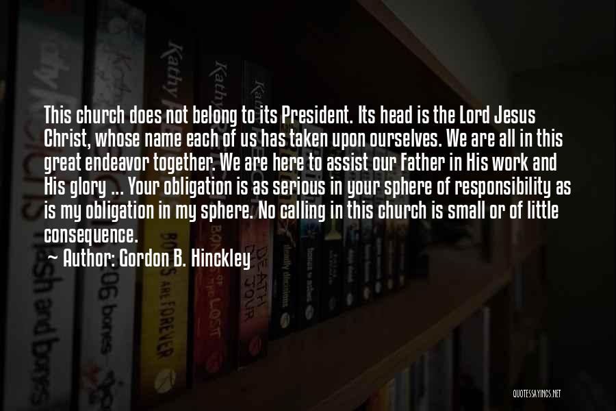 Gordon B. Hinckley Quotes: This Church Does Not Belong To Its President. Its Head Is The Lord Jesus Christ, Whose Name Each Of Us