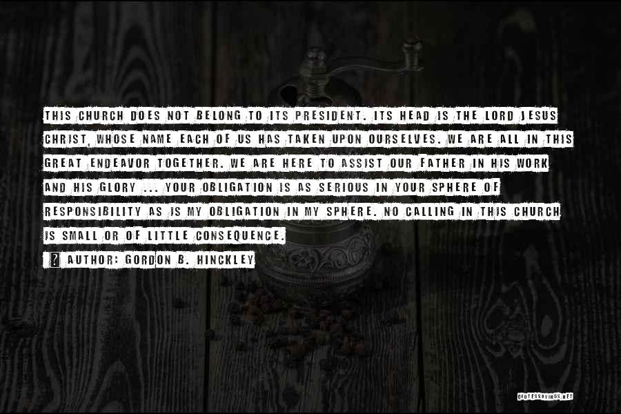 Gordon B. Hinckley Quotes: This Church Does Not Belong To Its President. Its Head Is The Lord Jesus Christ, Whose Name Each Of Us