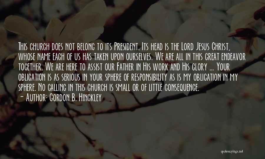 Gordon B. Hinckley Quotes: This Church Does Not Belong To Its President. Its Head Is The Lord Jesus Christ, Whose Name Each Of Us