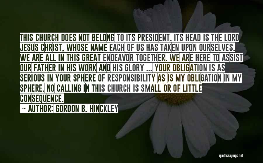 Gordon B. Hinckley Quotes: This Church Does Not Belong To Its President. Its Head Is The Lord Jesus Christ, Whose Name Each Of Us