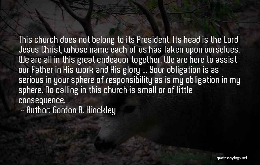 Gordon B. Hinckley Quotes: This Church Does Not Belong To Its President. Its Head Is The Lord Jesus Christ, Whose Name Each Of Us