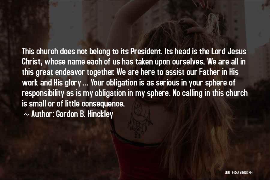 Gordon B. Hinckley Quotes: This Church Does Not Belong To Its President. Its Head Is The Lord Jesus Christ, Whose Name Each Of Us