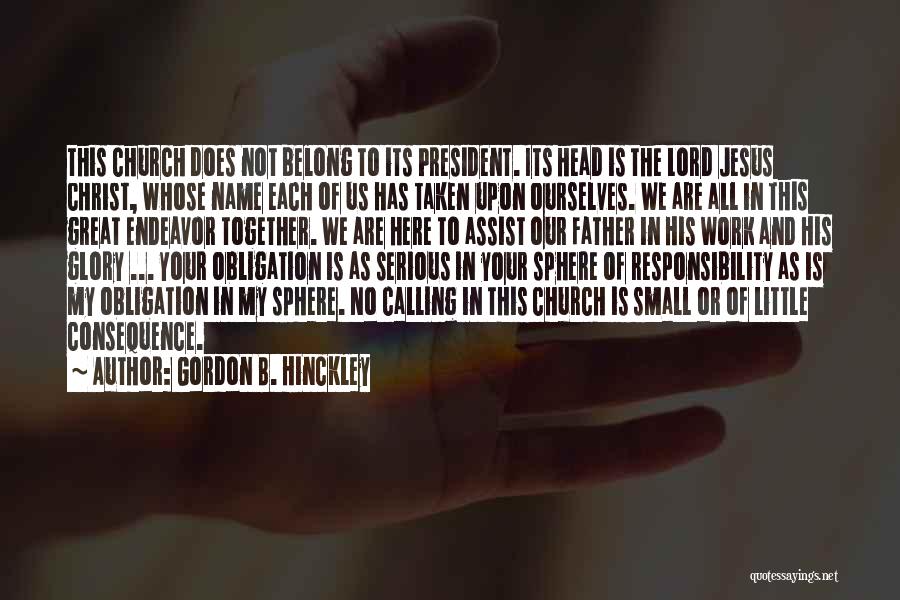 Gordon B. Hinckley Quotes: This Church Does Not Belong To Its President. Its Head Is The Lord Jesus Christ, Whose Name Each Of Us