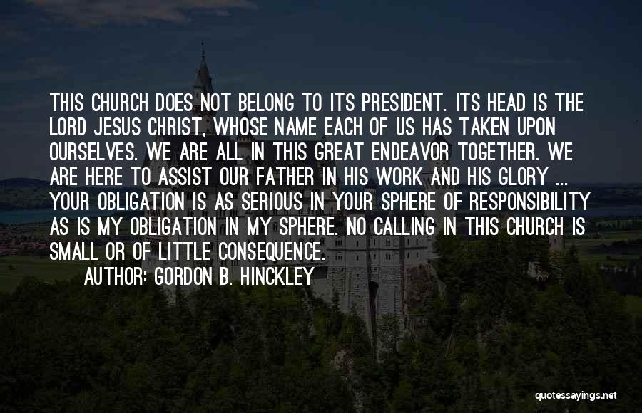 Gordon B. Hinckley Quotes: This Church Does Not Belong To Its President. Its Head Is The Lord Jesus Christ, Whose Name Each Of Us