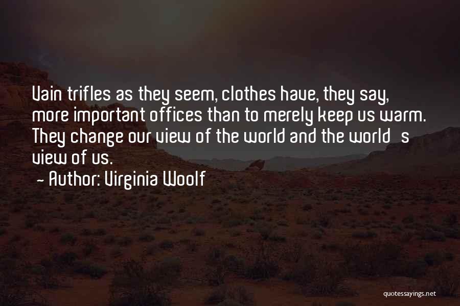 Virginia Woolf Quotes: Vain Trifles As They Seem, Clothes Have, They Say, More Important Offices Than To Merely Keep Us Warm. They Change