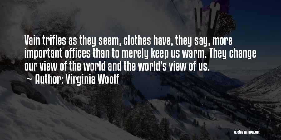 Virginia Woolf Quotes: Vain Trifles As They Seem, Clothes Have, They Say, More Important Offices Than To Merely Keep Us Warm. They Change