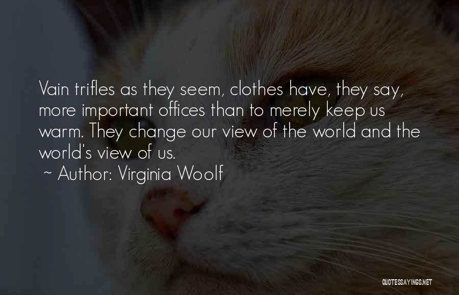 Virginia Woolf Quotes: Vain Trifles As They Seem, Clothes Have, They Say, More Important Offices Than To Merely Keep Us Warm. They Change