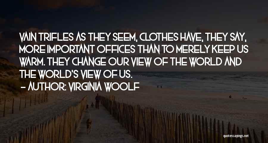 Virginia Woolf Quotes: Vain Trifles As They Seem, Clothes Have, They Say, More Important Offices Than To Merely Keep Us Warm. They Change