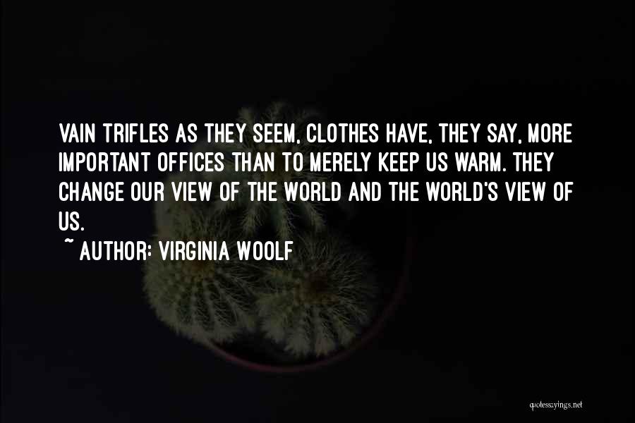 Virginia Woolf Quotes: Vain Trifles As They Seem, Clothes Have, They Say, More Important Offices Than To Merely Keep Us Warm. They Change