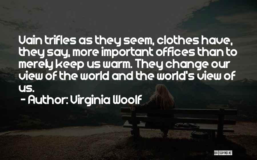 Virginia Woolf Quotes: Vain Trifles As They Seem, Clothes Have, They Say, More Important Offices Than To Merely Keep Us Warm. They Change