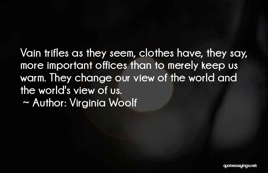 Virginia Woolf Quotes: Vain Trifles As They Seem, Clothes Have, They Say, More Important Offices Than To Merely Keep Us Warm. They Change
