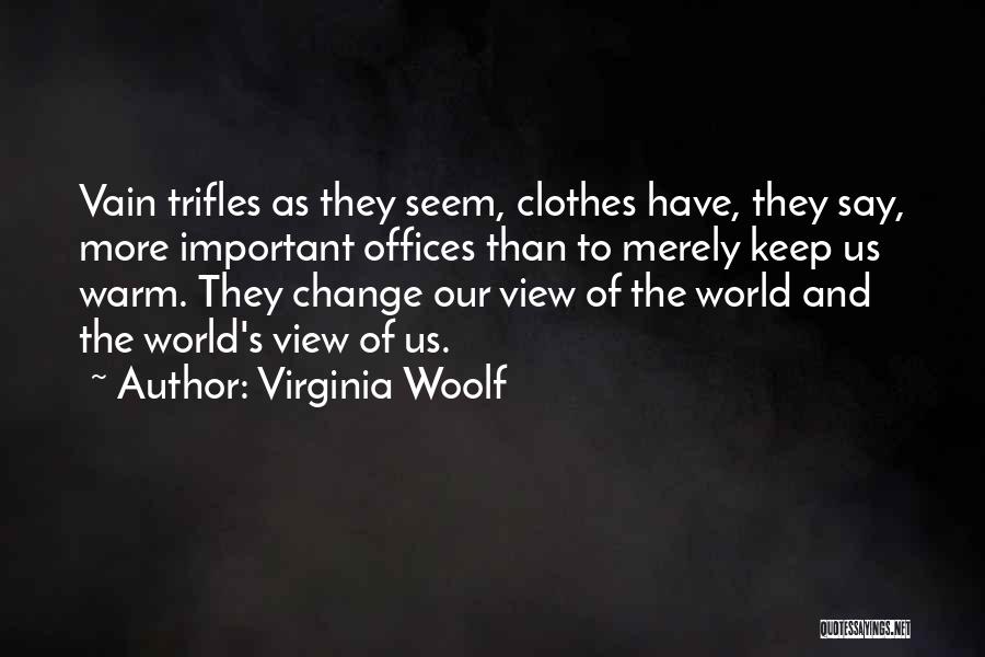 Virginia Woolf Quotes: Vain Trifles As They Seem, Clothes Have, They Say, More Important Offices Than To Merely Keep Us Warm. They Change