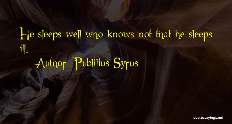 Publilius Syrus Quotes: He Sleeps Well Who Knows Not That He Sleeps Ill.