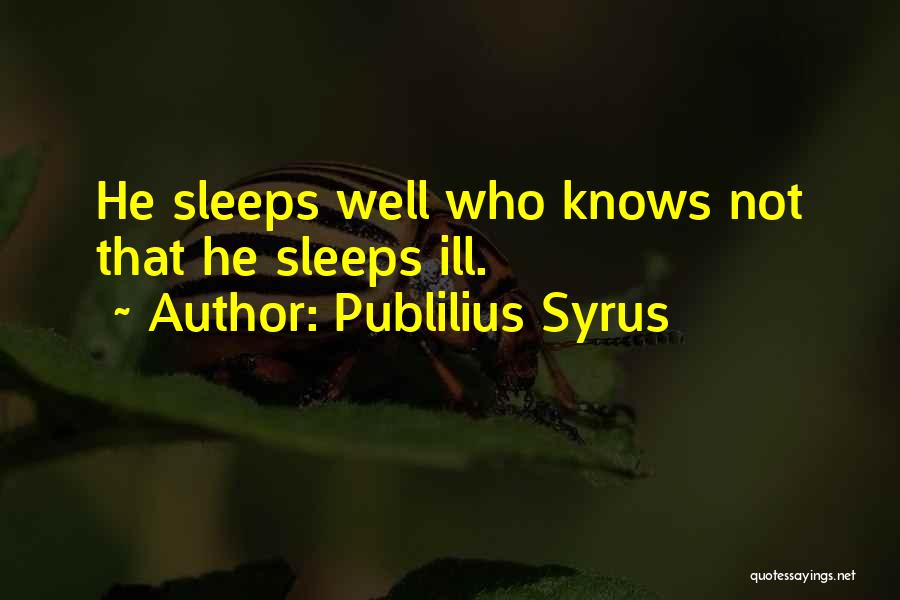 Publilius Syrus Quotes: He Sleeps Well Who Knows Not That He Sleeps Ill.