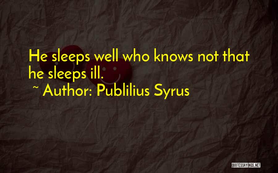 Publilius Syrus Quotes: He Sleeps Well Who Knows Not That He Sleeps Ill.